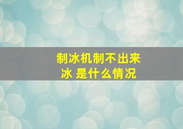 制冰机制不出来冰 是什么情况